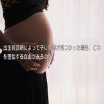 出生前診断によって子に障害が見つかった場合、これを堕胎する自由があるのか。