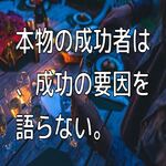 本物の成功者は、成功の要因を語らない。